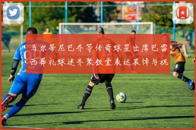 马尔蒂尼巴乔等传奇球星出席巴雷西葬礼球迷齐聚教堂表达哀悼与祝福