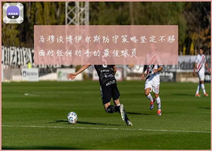 马穆谈博伊尔斯防守策略坚定不移面对任何对手的最佳球员