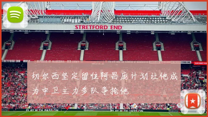切尔西坚定留住阿昌庞计划让他成为中卫主力多队争抢他