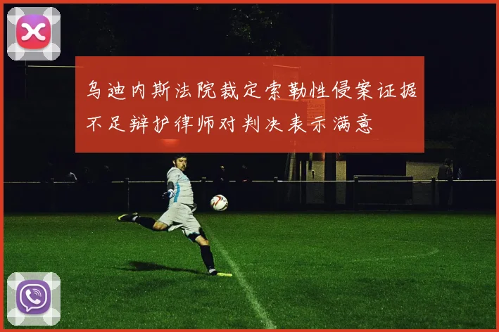 乌迪内斯法院裁定索勒性侵案证据不足辩护律师对判决表示满意