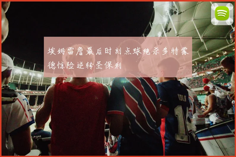埃姆雷詹最后时刻点球绝杀多特蒙德惊险逆转圣保利