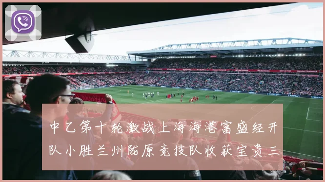中乙第十轮激战上海海港富盛经开队小胜兰州陇原竞技队收获宝贵三分