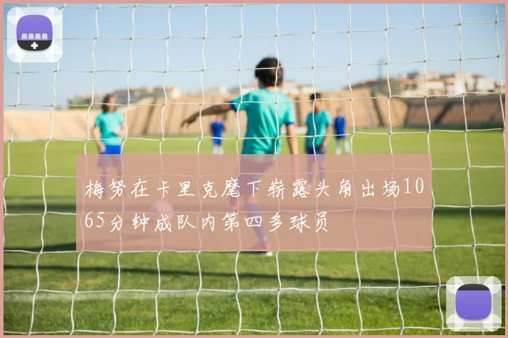 梅努在卡里克麾下崭露头角出场1065分钟成队内第四多球员