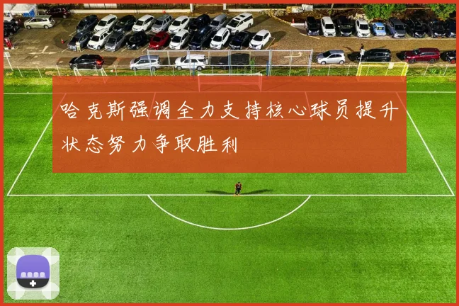 哈克斯强调全力支持核心球员提升状态努力争取胜利